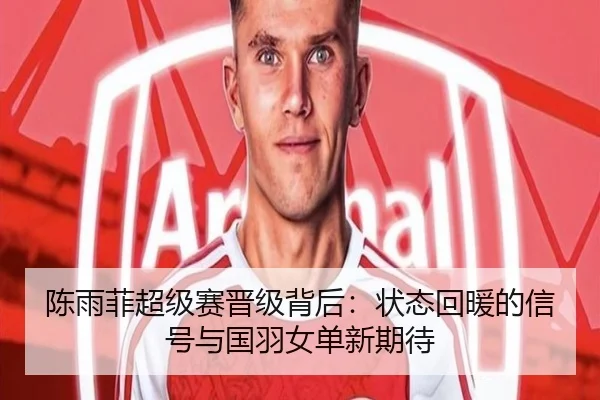 陈雨菲超级赛晋级背后：状态回暖的信号与国羽女单新期待